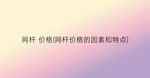 网杆 价格(网杆价格的因素和特点)